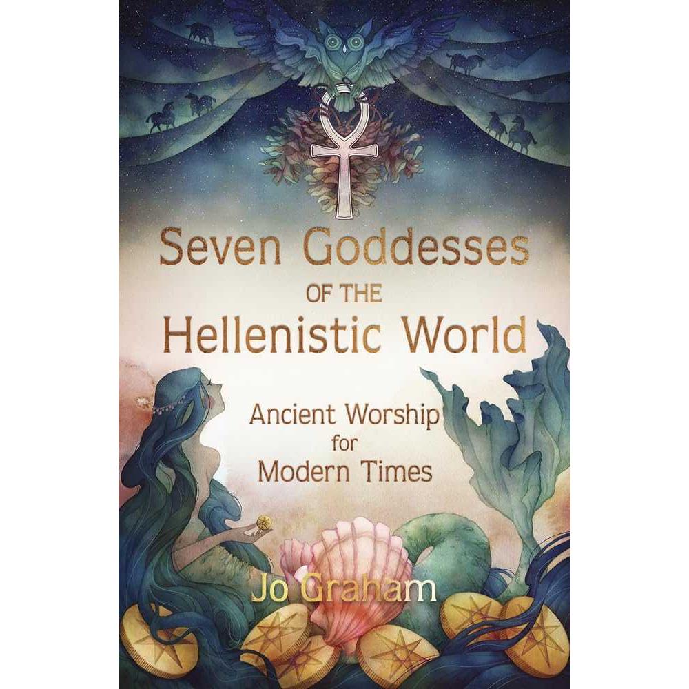Seven Goddesses of the Hellenistic World: Ancient Worship for Modern Times by Jo Graham