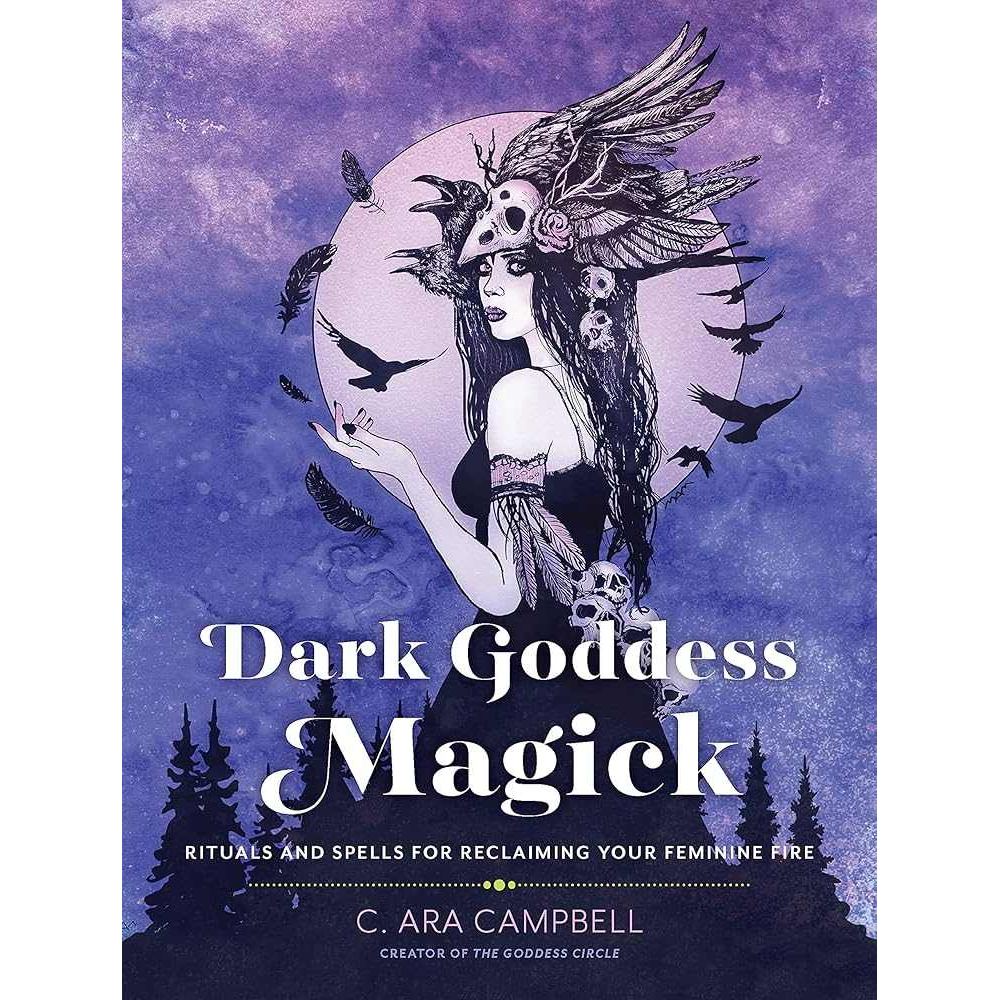 Dark Goddess Magick: Rituals and Spells for Reclaiming Your Feminine Fire by C. Campbell
