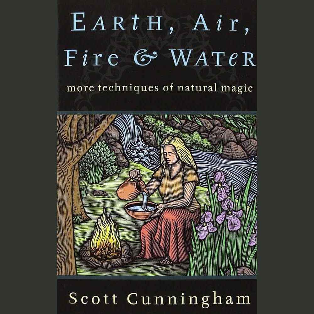 Earth, Air, Fire & Water: More Techniques of Natural Magic (Llewellyn's Practical Magick Series) by Scott Cunningham