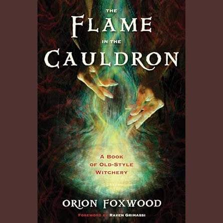 The Flame in the Cauldron: A Book of Old-Style Witchery by Orion Foxwood, Raven Grimassi