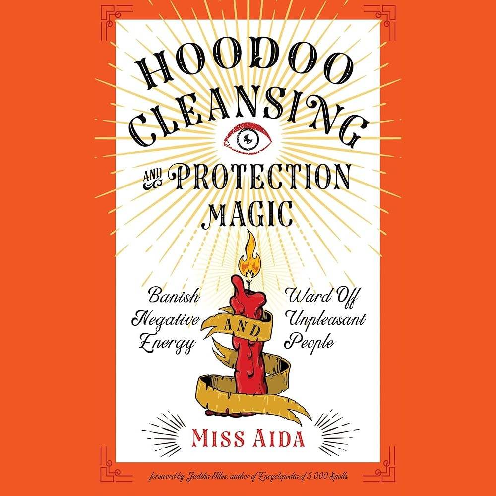 Hoodoo Cleansing and Protection Magic: Banish Negative Energy and Ward Off Unpleasant People by Miss Aida, Judika Illes