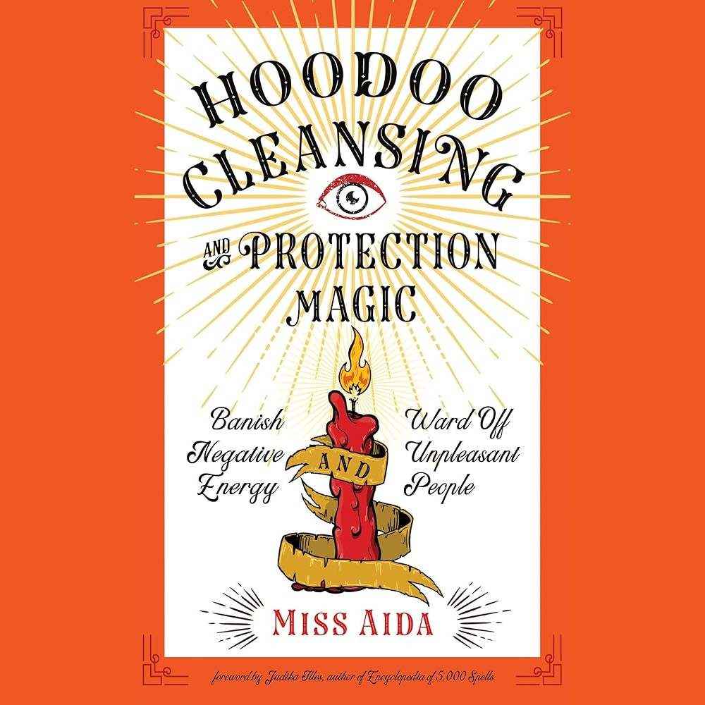 Hoodoo Cleansing and Protection Magic: Banish Negative Energy and Ward Off Unpleasant People by Miss Aida, Judika Illes
