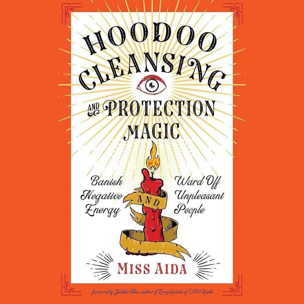 Hoodoo Cleansing and Protection Magic: Banish Negative Energy and Ward Off Unpleasant People by Miss Aida, Judika Illes