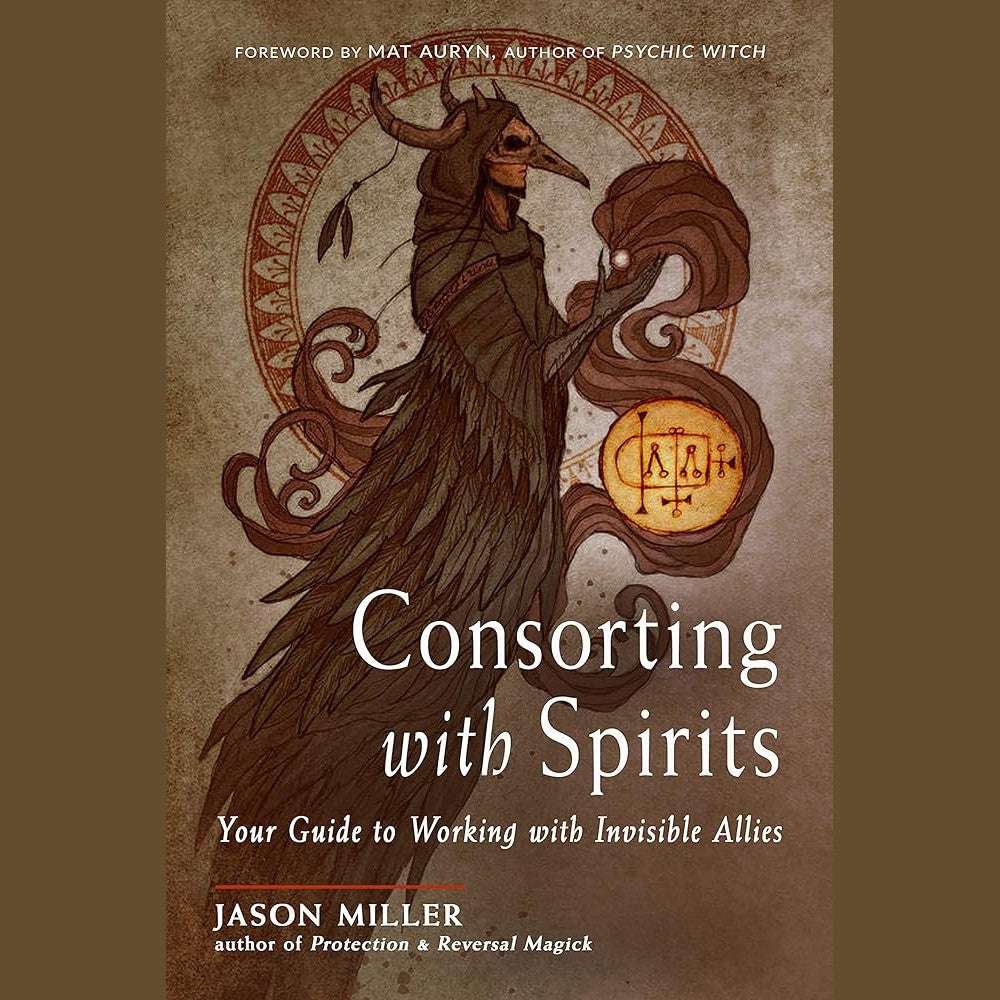 Consorting with Spirits: Your Guide to Working with Invisible Allies by Jason Miller, Mat Auryn