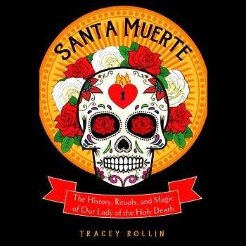 Santa Muerte, History, Rituals, & Magic by Tracey Rollin
