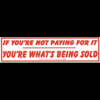 If You're Not Paying For It You're What's Being Sold bumper sticker