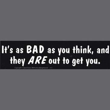 It' Is As Bad As You Think, And They Are Out To Get bumper sticker