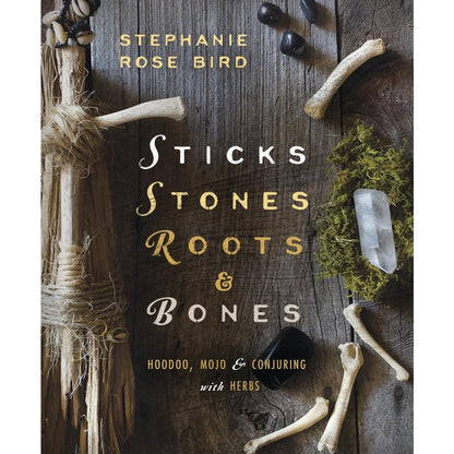 Sticks, Stones, Roots & Bones: Hoodoo, Mojo & Conjuring with Herbs cover image