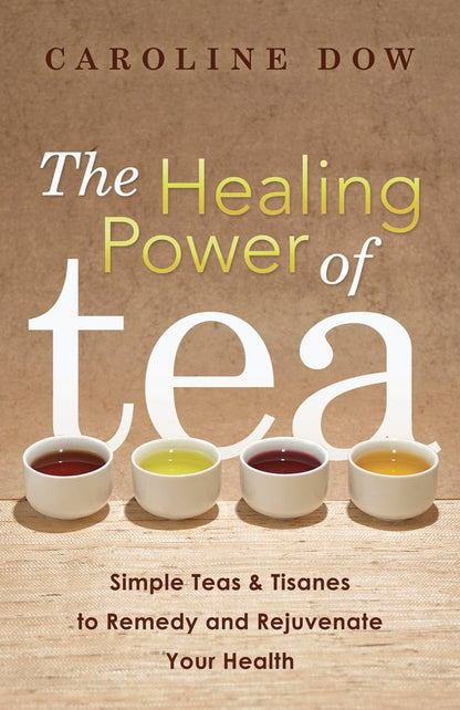 The Healing Power of Tea: Simple Teas & Tisanes to Remedy and Rejuvenate Your Health cover image