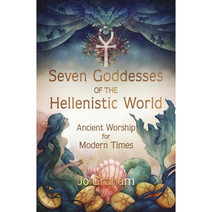 Seven Goddesses of the Hellenistic World: Ancient Worship for Modern Times by Jo Graham