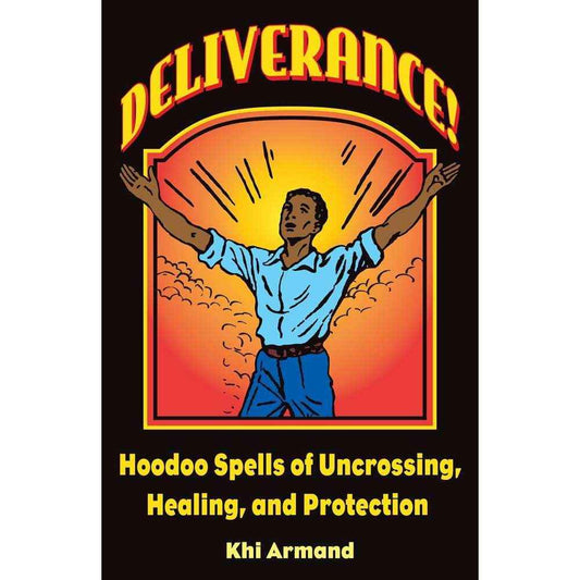 Deliverance! Hoodoo Spells of Uncrossing, Healing, and Protection by Khi Armand, Catherine Yronwode, Charles C. Dawson;Charles M. Quinlan;R.C. Adams;K. Rudin;Unknown Artist;Charlie Wylie;Catherine Yronwode;Greywolf Townsend
