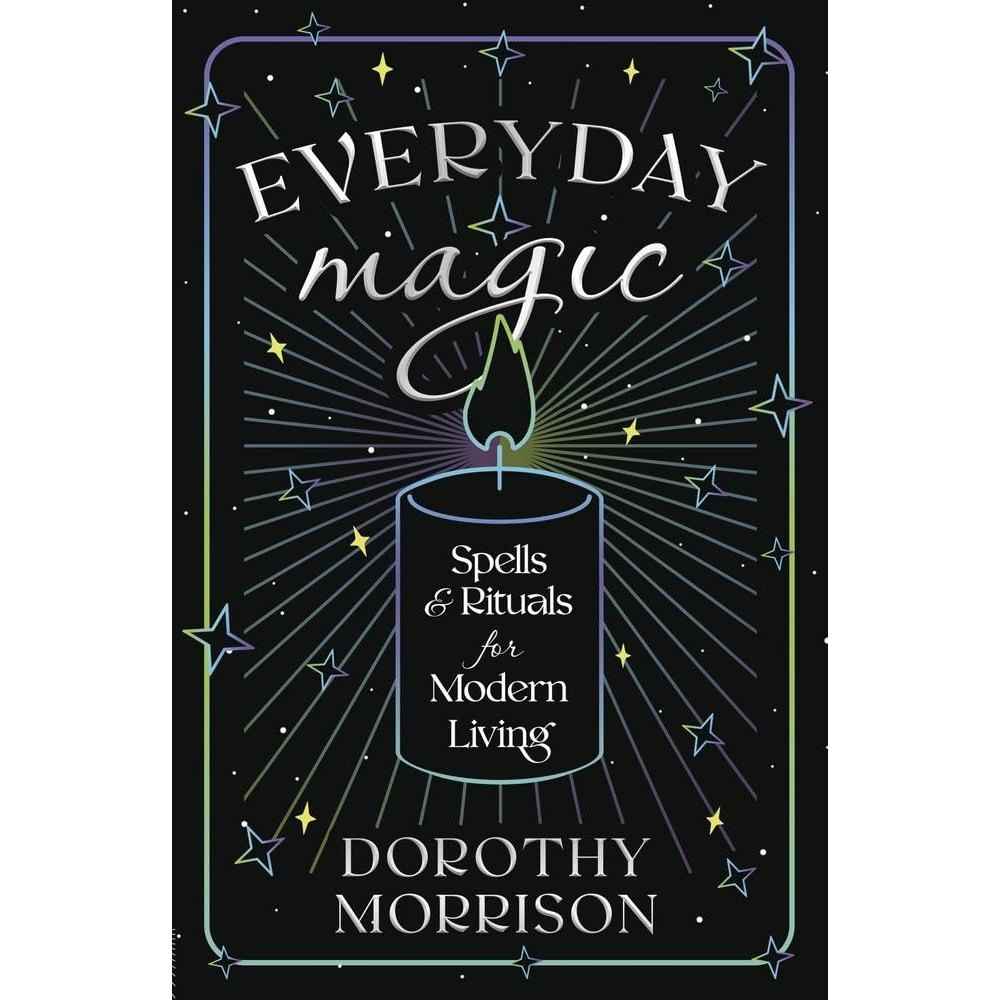 Everyday Magic: Spells & Rituals for Modern Living (Dorothy Morrison's Everyday Magic, 1) by Dorothy Morrison