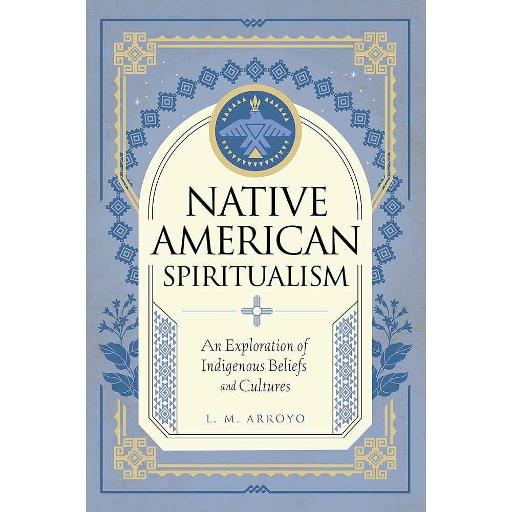 Native American Spiritualism: An Exploration of Indigenous Beliefs and Cultures (Mystic Traditions, 3) by L. M. Arroyo