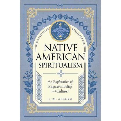 Native American Spiritualism: An Exploration of Indigenous Beliefs and Cultures (Mystic Traditions, 3) by L. M. Arroyo