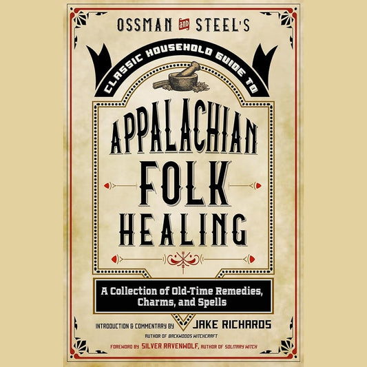 Ossman & Steel's Classic Household Guide to Appalachian Folk Healing: A Collection of Old-Time Remedies, Charms, and Spells cover image