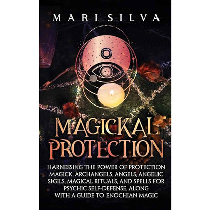 Magickal Protection: Harnessing the Power of Protection Magick, Archangels, Angels, Angelic Sigils, Magical Rituals, and Spells for Psychic Self-Defense, along with a Guide to Enochian Magic by Mari Silva