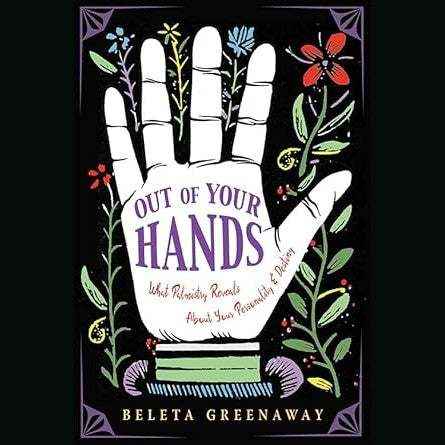Out of Your Hands: What Palmistry Reveals About Your Personality and Destiny by Beleta Greenaway