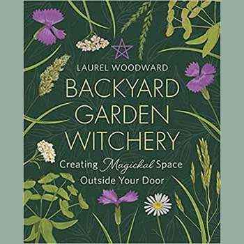 Backyard Garden Witchery by Laurel Woodward