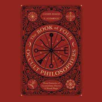 The Book of Four Occult Philosophers: Three Centuries of Incantations, Charms & Ritual Magic by Daniel Harms, S. Aldarnay
