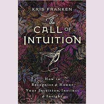 The Call of Intuition: How to Recognize & Honor Your Intuition, Instinct & Insight by Kris Franken