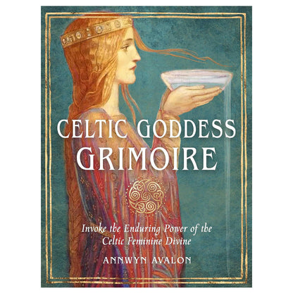 Celtic Goddess Grimoire: Invoke the Enduring Power of the Celtic Feminine Divine by Annwyn Avalon