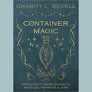 Container Magic: Spellcraft Using Sachets, Bottles, Poppets & Jars by Charity L. Bedell