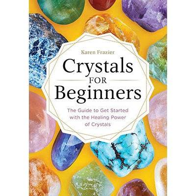 Crystals for Beginners: The Guide to Get Started with the Healing Power of Crystals by Karen Frazier