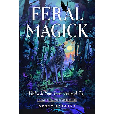 Feral Magick: Unleash Your Inner Animal Self by Denny Sargent