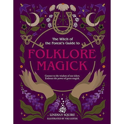 The Witch of the Forest's Guide to Folklore Magick: Connect to the wisdom of our elders. Embrace the power of green magick. by Lindsay Squire