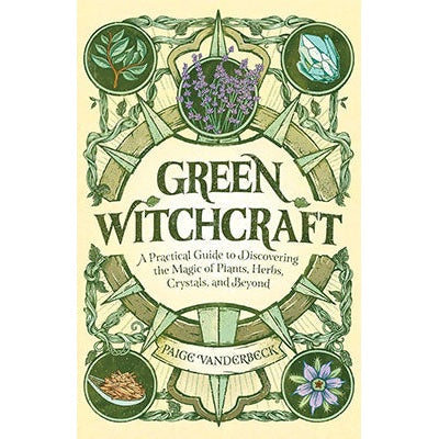 Green Witchcraft: A Practical Guide to Discovering the Magic of Plants, Herbs, Crystals, and Beyond (Practicing Green Witchcraft) by Paige Vanderbeck