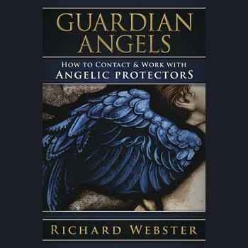 Guardian Angels: How to Contact & Work with Angelic Protectors by Richard Webster