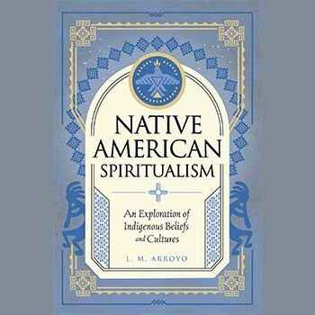 Native American Spiritualism: An Exploration of Indigenous Beliefs and Cultures (Mystic Traditions, 3) by L. M. Arroyo