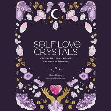 Self-Love Crystals: Crystal spells and rituals for magical self-care by Katie Huang, Marie-Noël Dumont