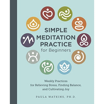 Simple Meditation Practice for Beginners: Weekly Practices for Relieving Stress, Finding Balance, and Cultivating Joy by Paula Watson