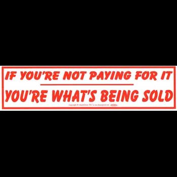 If You're Not Paying For It You're What's Being Sold bumper sticker